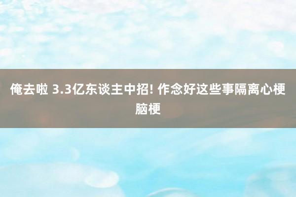 俺去啦 3.3亿东谈主中招! 作念好这些事隔离心梗脑梗