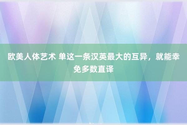 欧美人体艺术 单这一条汉英最大的互异，就能幸免多数直译