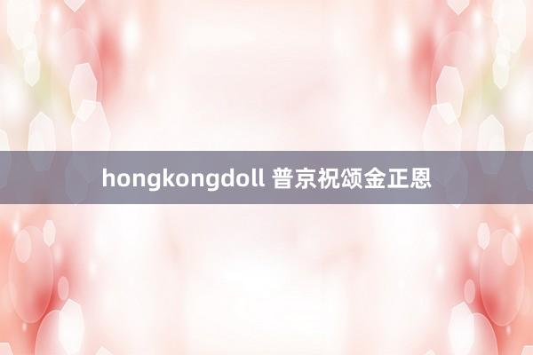 hongkongdoll 普京祝颂金正恩