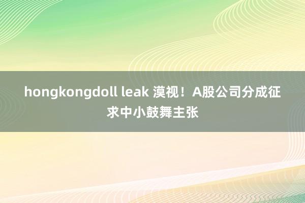 hongkongdoll leak 漠视！A股公司分成征求中小鼓舞主张