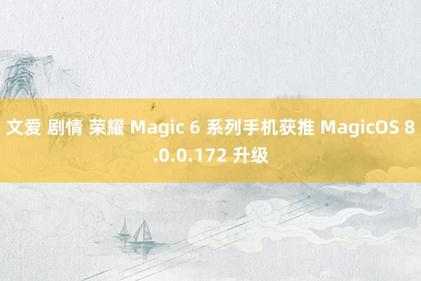 文爱 剧情 荣耀 Magic 6 系列手机获推 MagicOS 8.0.0.172 升级