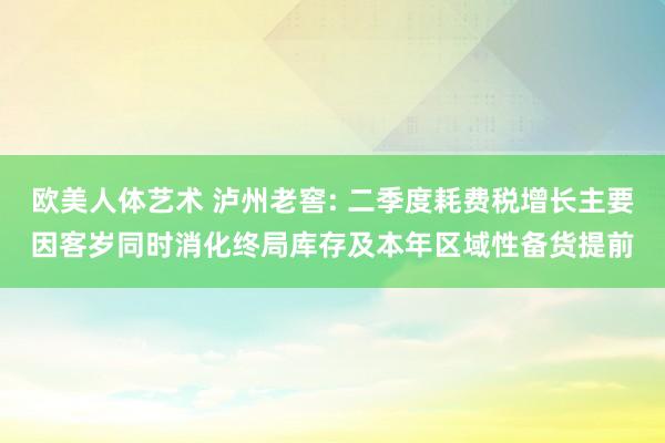 欧美人体艺术 泸州老窖: 二季度耗费税增长主要因客岁同时消化终局库存及本年区域性备货提前