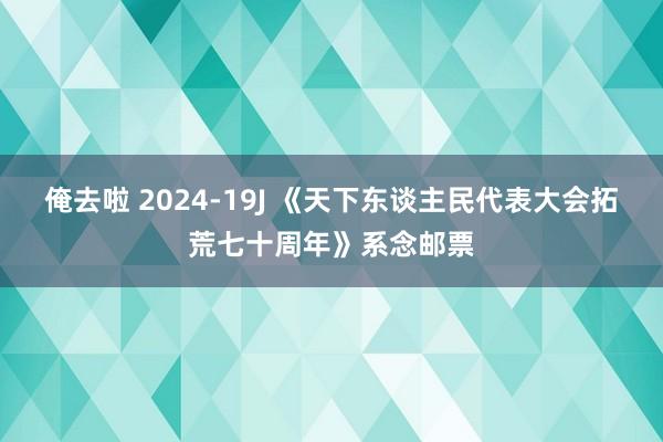 俺去啦 2024-19J 《天下东谈主民代表大会拓荒七十周年》系念邮票