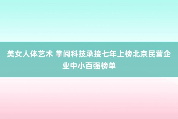 美女人体艺术 掌阅科技承接七年上榜北京民营企业中小百强榜单