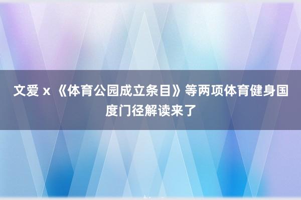 文爱 x 《体育公园成立条目》等两项体育健身国度门径解读来了