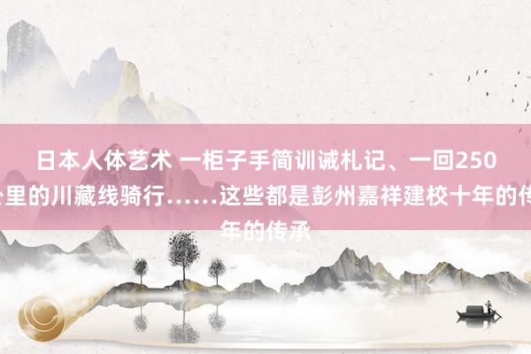 日本人体艺术 一柜子手简训诫札记、一回2500公里的川藏线骑行……这些都是彭州嘉祥建校十年的传承