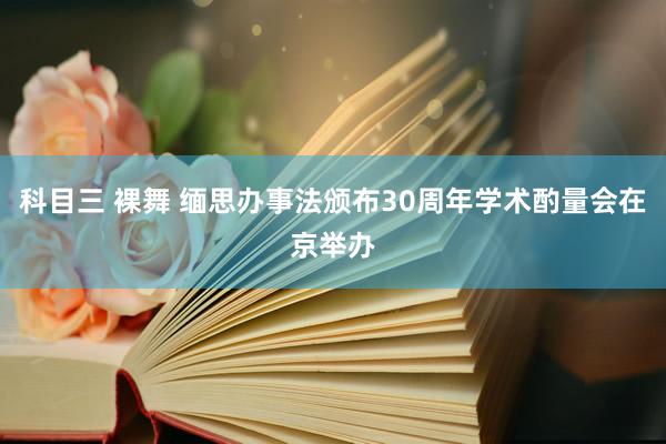 科目三 裸舞 缅思办事法颁布30周年学术酌量会在京举办