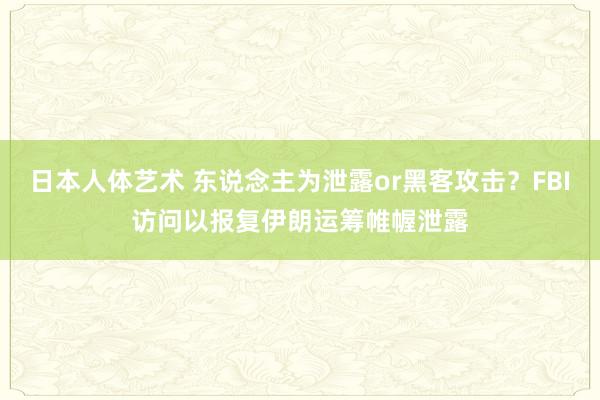 日本人体艺术 东说念主为泄露or黑客攻击？FBI访问以报复伊朗运筹帷幄泄露