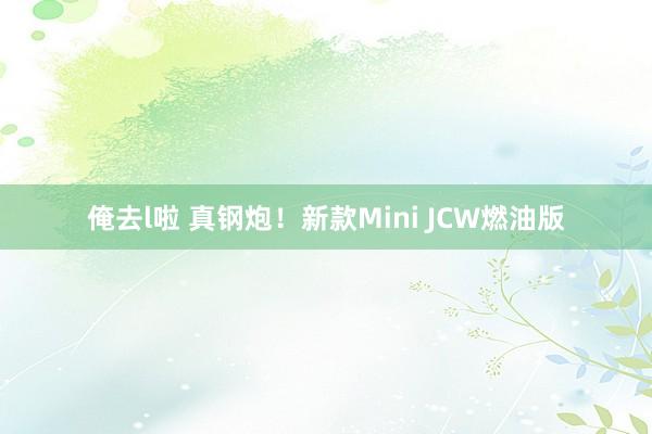 俺去l啦 真钢炮！新款Mini JCW燃油版