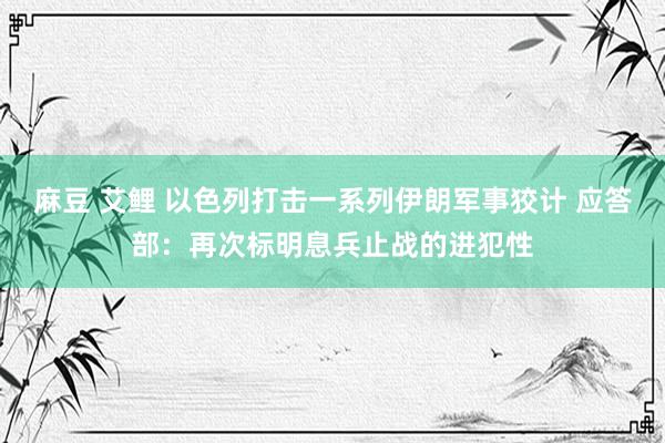 麻豆 艾鲤 以色列打击一系列伊朗军事狡计 应答部：再次标明息兵止战的进犯性