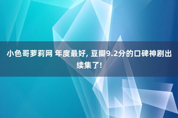 小色哥萝莉网 年度最好, 豆瓣9.2分的口碑神剧出续集了!