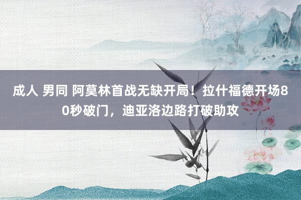 成人 男同 阿莫林首战无缺开局！拉什福德开场80秒破门，迪亚洛边路打破助攻