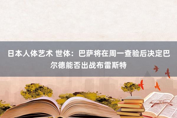 日本人体艺术 世体：巴萨将在周一查验后决定巴尔德能否出战布雷斯特