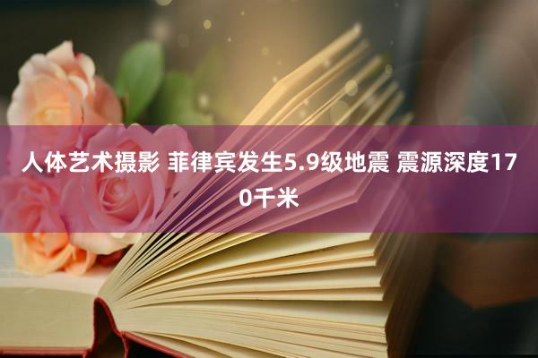 人体艺术摄影 菲律宾发生5.9级地震 震源深度170千米