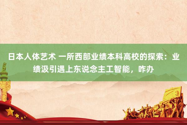 日本人体艺术 一所西部业绩本科高校的探索：业绩汲引遇上东说念主工智能，咋办