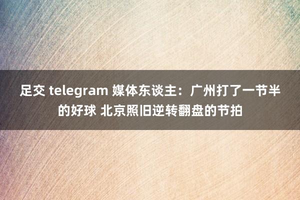 足交 telegram 媒体东谈主：广州打了一节半的好球 北京照旧逆转翻盘的节拍