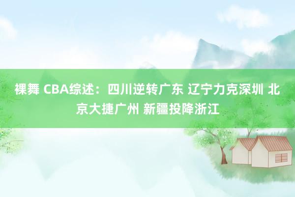 裸舞 CBA综述：四川逆转广东 辽宁力克深圳 北京大捷广州 新疆投降浙江