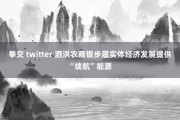 拳交 twitter 泗洪农商银步履实体经济发展提供“续航”能源