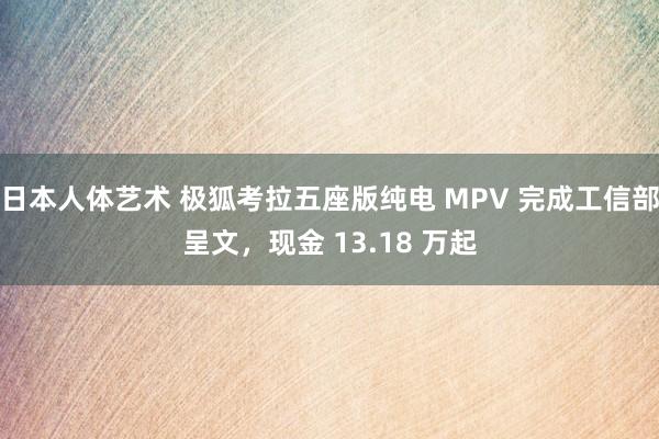 日本人体艺术 极狐考拉五座版纯电 MPV 完成工信部呈文，现金 13.18 万起