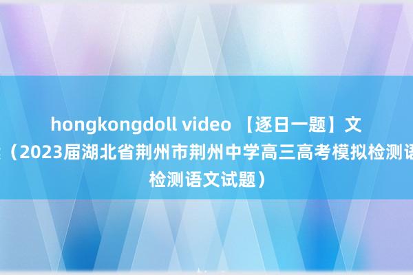 hongkongdoll video 【逐日一题】文言文阅读（2023届湖北省荆州市荆州中学高三高考模拟检测语文试题）