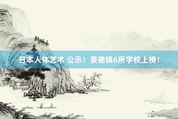 日本人体艺术 公示！景德镇6所学校上榜！