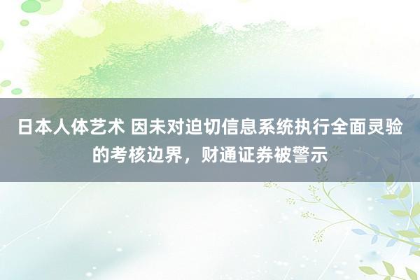 日本人体艺术 因未对迫切信息系统执行全面灵验的考核边界，财通证券被警示