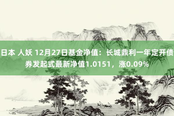 日本 人妖 12月27日基金净值：长城鼎利一年定开债券发起式最新净值1.0151，涨0.09%