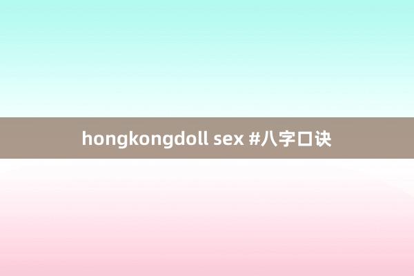 hongkongdoll sex #八字口诀