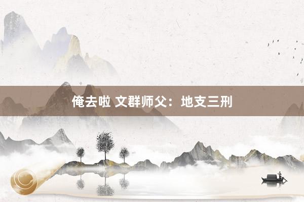 俺去啦 文群师父：地支三刑