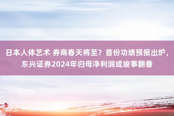 日本人体艺术 券商春天将至？首份功绩预报出炉，东兴证券2024年归母净利润或竣事翻番