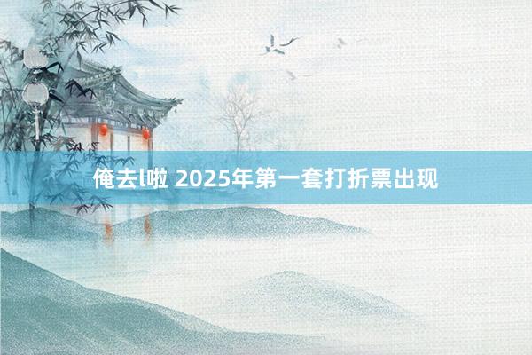 俺去l啦 2025年第一套打折票出现