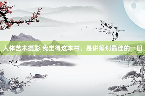 人体艺术摄影 我觉得这本书，是讲筹划最佳的一册
