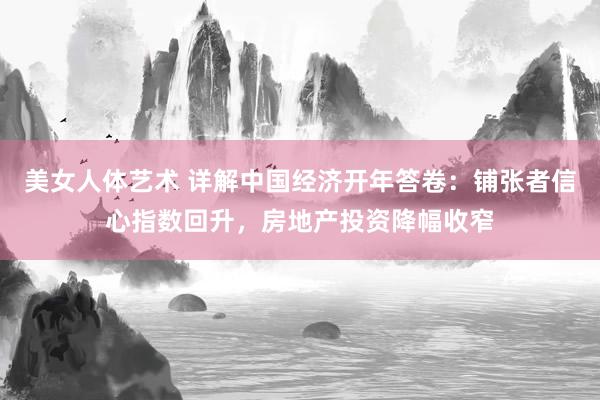 美女人体艺术 详解中国经济开年答卷：铺张者信心指数回升，房地产投资降幅收窄