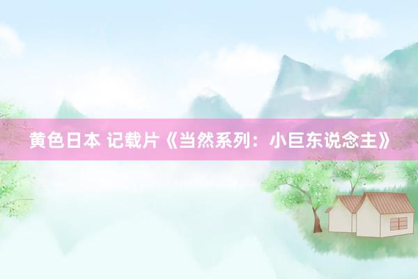 黄色日本 记载片《当然系列：小巨东说念主》