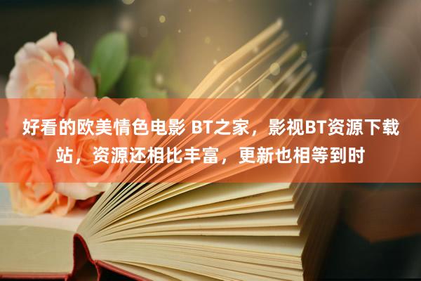 好看的欧美情色电影 BT之家，影视BT资源下载站，资源还相比丰富，更新也相等到时